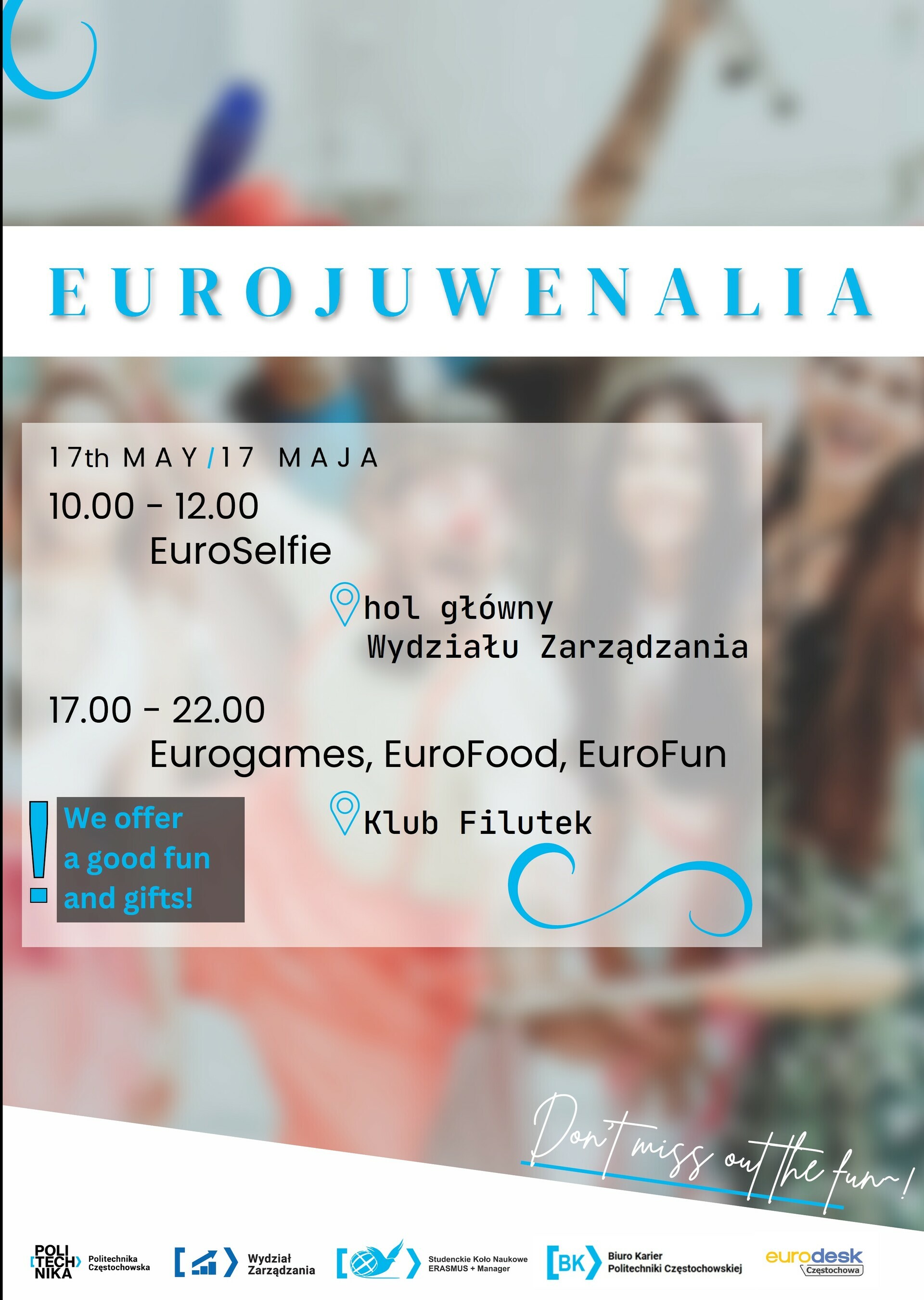 17th May 10.00 - 12.00 EuroSelfie - Faculty of Management Main Building 17.00 - 22.00 Eurogames, EuroFood, EuroFun - Students Club Filutek We offer a good fun and gifts!