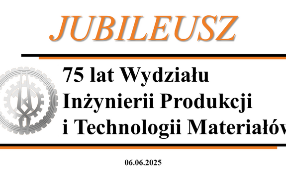 Jubileusz 75-lecia Wydziału Inżynierii Produkcji i Technologii Materiałów